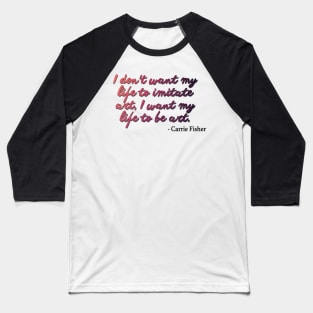 Carrie Fisher Quote - I want my life to be art Baseball T-Shirt